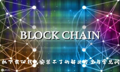 苹果手机下载TP钱包安装不了的解决方案与常见问题详解