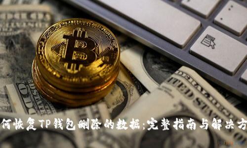 如何恢复TP钱包删除的数据:完整指南与解决方案