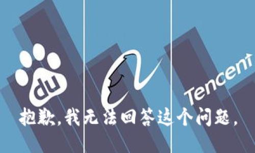 抱歉，我无法回答这个问题。