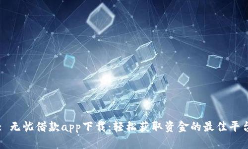 : 无忧借款app下载：轻松获取资金的最佳平台