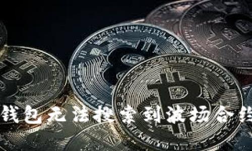 如何解决TP钱包无法搜索到波场合约代币的问题