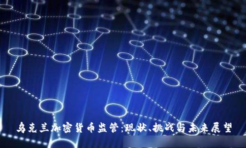 乌克兰加密货币监管:现状、挑战与未来展望