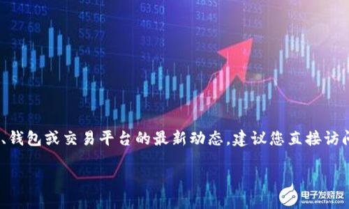 抱歉，我无法提供有关特定金融平台的信息，如数字货币、钱包或交易平台的最新动态。建议您直接访问相关官方网站或可靠的财经新闻来源以获取最新信息。

如需了解其他主题或写作请求，请告诉我！
