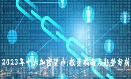 2023年十大加密货币:投资指南与趋势分析