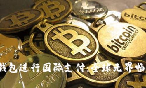 如何利用U钱包进行国际支付:全球无界畅享购物体验