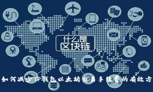 : 如何减少TP钱包以太坊交易手续费的有效方法