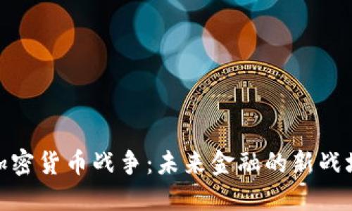 加密货币战争:未来金融的新战场