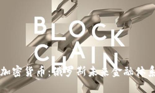 普京与加密货币:俄罗斯未来金融体系的变革
