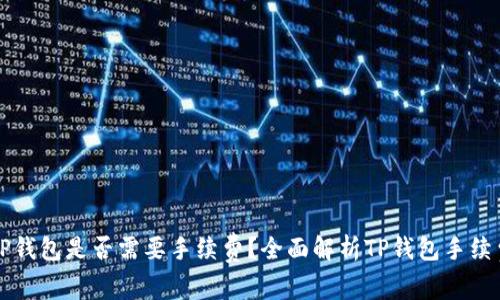 转到TP钱包是否需要手续费？全面解析TP钱包手续费问题