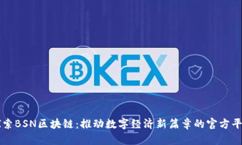 探索BSN区块链:推动数字经济新篇章的官方平台