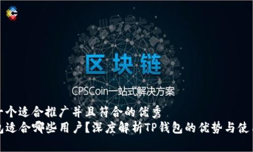 思考一个适合推广并且符合的优秀
TP钱包适合哪些用户?深度解析TP钱包的优势与使用场景