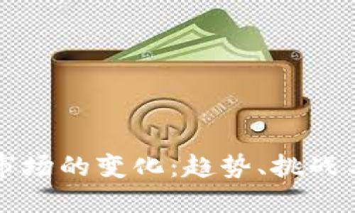 加密货币市场的变化：趋势、挑战与未来展望