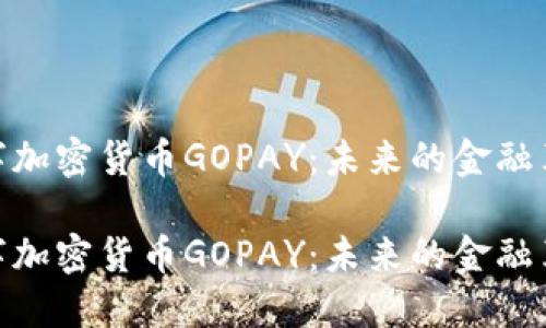 数字加密货币GOPAY:未来的金融革命
数字加密货币GOPAY:未来的金融革命