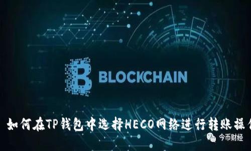 : 如何在TP钱包中选择HECO网络进行转账操作