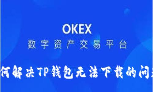 :
如何解决TP钱包无法下载的问题?