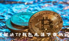 :如何解决TP钱包无法下载的问题？