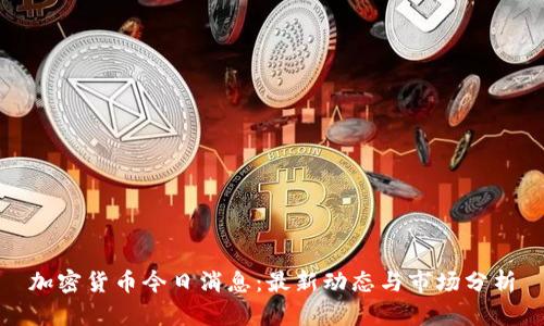 加密货币今日消息：最新动态与市场分析