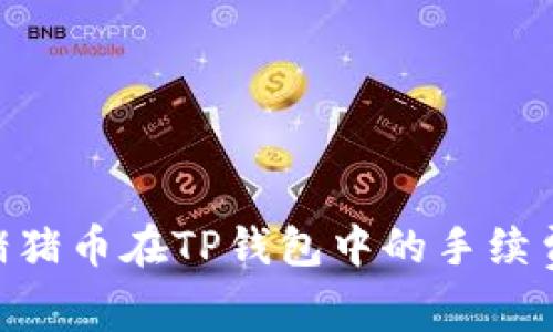 深入剖析Pig猪猪币在TP钱包中的手续费问题及其影响
