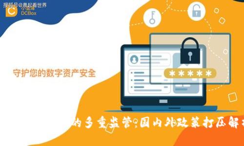 全球加密货币的多重监管:国内外政策打压解析