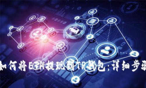 ### 如何将ETH提现到TP钱包:详细步骤和技巧