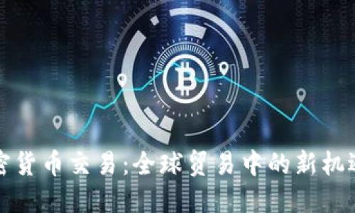 外贸加密货币交易:全球贸易中的新机遇与挑战