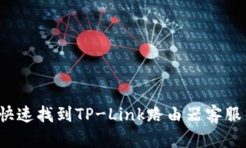 如何快速找到TP-Link路由器客服热线?