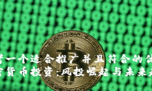 思考一个适合推广并且符合的优秀
加密货币投资:风投崛起与未来趋势
