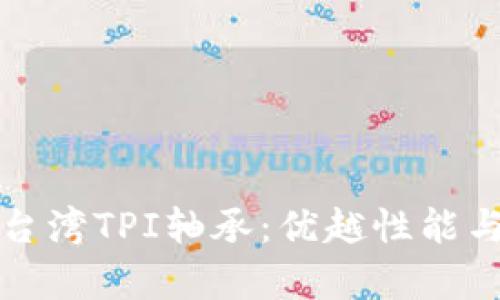 全面解析台湾TPI轴承:优越性能与应用前景