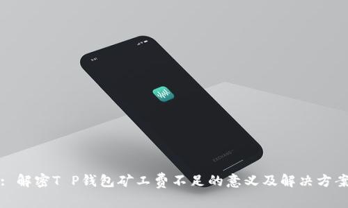 : 解密T P钱包矿工费不足的意义及解决方案