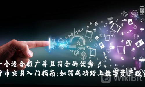 思考一个适合推广并且符合的优秀
加密货币交易入门指南:如何成功踏上数字资产投资之路