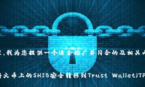 在这里,我为您提供一个适合推广并符合的及相关内容。
如何将火币上的SHIB安全转移到Trust Wallet(TP钱包)