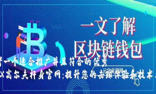 思考一个适合推广并且符合的优秀
TRPX高尔夫杆身官网:提升您的击球体验和技术表现