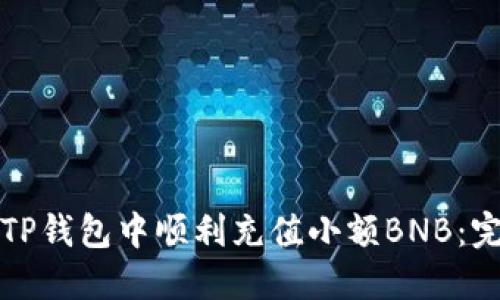 如何在TP钱包中顺利充值小额BNB:完整指南