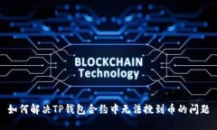 如何解决TP钱包合约中无法搜到币的问