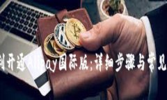 :如何顺利开通Alipay国际版：详细步骤