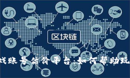 顶尖游戏账号估价平台:如何帮助玩家资产?