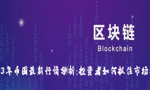 2023年币圈最新行情分析:投资者如何抓住市场机会