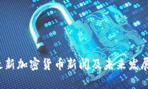 2023年最新加密货币新闻及未来发展趋势分析