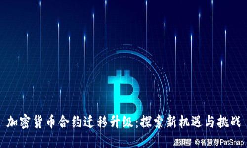 加密货币合约迁移升级:探索新机遇与挑战