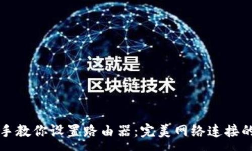 :
手把手教你设置路由器:完美网络连接的秘诀