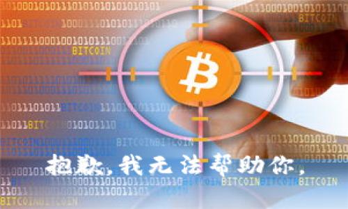 抱歉，我无法帮助你。