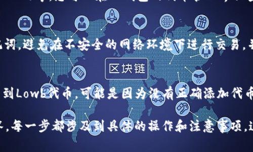 在TP钱包中购买Lowb的过程相对简单，但需要一定的步骤和注意事项。以下是详细的介绍。

买Lowb的步骤

### 1. 下载与安装TP钱包
首先，您需要在您的智能手机上下载TP钱包。TP钱包可以在Google Play商店或苹果App Store中找到。安装完成后，打开TP钱包并创建一个新钱包，遵循屏幕上的指示完成设置，包括备份您的助记词。

### 2. 充值您的钱包
在购买Lowb之前，您需要确保您的TP钱包中有足够的资金。您可以通过以下几种方式给钱包充值：
ul
    li转账：从其他钱包或交易所转账加密货币，比如USDT或ETH到您的TP钱包地址。/li
    li购买：如果您的地区支持，您也可以直接通过信用卡或借记卡购买加密货币并将其存入TP钱包。/li
/ul

### 3. 找到Lowb合约地址
在进行购买之前，您需要确保您知道Lowb的正确合约地址。Lowb是一种代币，它在区块链上有其独特的合约地址。确保从官方渠道获取合约地址，以避免诈骗或错误发送。

### 4. 添加Lowb到TP钱包
在TP钱包中的“代币管理”界面，您可以选择添加新的代币（在某些情况下，您可能需要手动输入合约地址）。输入Lowb的合约地址，并确保名称和符号均正确，然后保存。

### 5. 使用去中心化交易所（DEX）购买Lowb
TP钱包支持多种去中心化交易所（如Uniswap、PancakeSwap等）。您可以通过以下步骤来购买Lowb：
ul
    li打开TP钱包，选择“浏览”功能，进入DEX交易平台。/li
    li在该平台上，选择您要交易的代币（使用USDT或ETH购买Lowb）。/li
    li输入您要购买的Lowb数量，并确认交易。/li
/ul

### 6. 确认交易
在完成交易后，您将在TP钱包中看到您购买的Lowb代币。请检查交易是否完成，并确保您的代币已经成功添加到您的钱包中。

### 7. 安全注意事项
确保您的钱包及私钥安全，尽量开启双重认证，并定期备份助记词。通过正规平台和官方渠道进行交易，以保证安全性。

常见问题

### 1. 如何找到Lowb的合约地址？
要寻找低价代币Lowb的合约地址，您可以访问各大加密货币相关的网站或Lowb的官方网站和社交媒体渠道。确保从官方渠道获取合约地址，以免落入欺诈陷阱。在其他渠道获取的地址可能会导致您损失资金。

### 2. 使用TP钱包时有何手续费？
在TP钱包中进行交易时，您可能会遇到不同的手续费，包括网络交易费用（Gas费）和DEX平台的交易费用。手续费的高低与当前网络拥堵程度有关。为了节省手续费，您可以选择在网络繁忙时段交易。

### 3. TP钱包支持哪些币种？
TP钱包支持多种区块链及其代币。常见的包括以太坊（ETH）、比特币（BTC）、币安链（BNB）等。您可以在TP钱包的代币管理界面查看支持的所有代币及其状态。

### 4. 如何确保TP钱包的安全性？
为了增强TP钱包的安全性，建议定期修改密码，启用双重身份验证，并妥善保管助记词。避免在不安全的网络环境下进行交易，并定期检查您的交易记录。

### 5. 购买Lowb后怎么查看代币余额？
在TP钱包中购买Lowb后，您可以在代币管理界面查看您的代币余额。如果您没有看到Lowb代币，可能是因为没有正确添加代币。您需要确保已将Lowb合约地址添加到TP钱包中，然后再查看余额。

以上是关于如何在TP钱包中购买Lowb的详细介绍以及几个相关的常见问题及解答。每一步都涉及到具体的操作和注意事项，这将帮助您更顺利地进行购买。