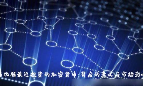 马化腾最近投资的加密货币:背后的意义与市场影响