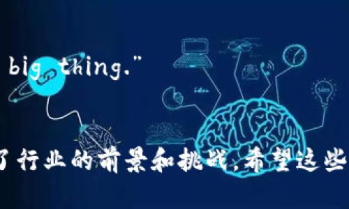 以下是一些关于加密货币的名句或引语，展示了行业内外对这一领域的看法和理念：

1. **Satoshi Nakamoto**（比特币的创造者）：
   “I’ve been working on a new electronic cash system that’s fully peer-to-peer, with no trusted third party.”  
   (我一直在研究一个全新的电子现金系统，完全是点对点的，没有可信的第三方。)

2. **Andreas Antonopoulos**（比特币倡导者和教育者）：
   “Bitcoin is a very innovative technology, but its primary use is not as a currency.”  
   (比特币是一项非常创新的技术，但它的主要用途并不是作为货币。)

3. **Vitalik Buterin**（以太坊的创始人）：
   “The future will be a combination of centralized and decentralized systems.”  
   (未来将是集中系统和去中心化系统的结合。)

4. **Naval Ravikant**（天使投资人）：
   “In the long run, Bitcoin is a moral justice project.”  
   (从长远来看，比特币是一个道德正义的项目。)

5. **John McAfee**（网络安全专家和加密货币投资者）：
   “The future of cryptocurrency is not just one currency; there will be thousands.”  
   (加密货币的未来不仅是单一的货币；将会出现成千上万种。)

6. **Eric Schmidt**（前谷歌首席执行官）：
   “There will be a competition between different cryptocurrencies, and many of them will fail.”  
   (不同加密货币之间将会竞争，许多会失败。)

7. **Alfred Lee**（研究分析师）：
   “Investing in cryptocurrency is like investing in the internet in the early '90s.”  
   (投资加密货币就像是在90年代初投资互联网。)

8. **Caitlin Long**（加密货币支持者）：
   “Digital assets are about to be the next big thing.”  
   (数字资产即将成为下一个大事件。)

这些名句反映了对加密货币的不同理解和看法，体现了行业的前景和挑战。希望这些能够启发你更深入地思考加密货币的本质和未来。