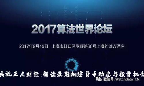 央视正点财经:解读最新加密货币动态与投资机会