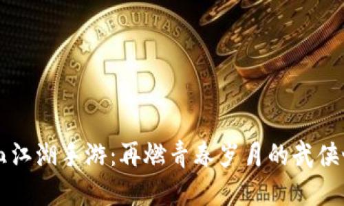 热血江湖手游:再燃青春岁月的武侠世界