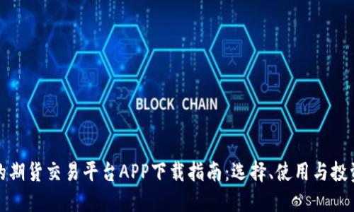 最好的期货交易平台APP下载指南:选择、使用与投资技巧
