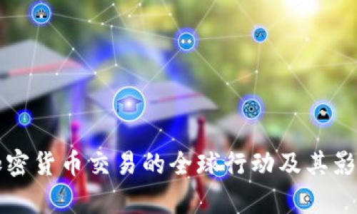 打击加密货币交易的全球行动及其影响分析