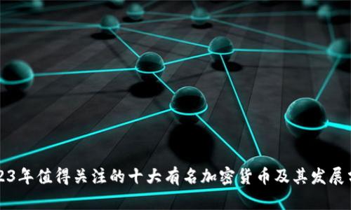 2023年值得关注的十大有名加密货币及其发展分析