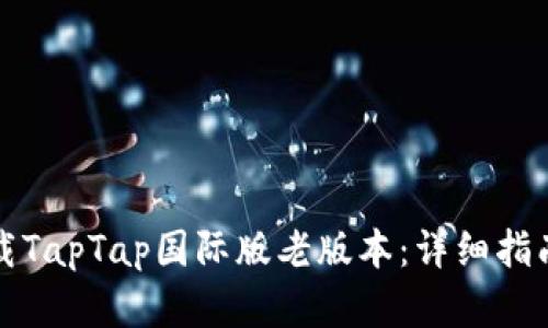 如何安全下载TapTap国际版老版本:详细指南与实用技巧